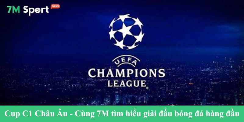 Cup C1 Châu Âu - Cùng 7M tìm hiểu giải đấu bóng đá hàng đầu
